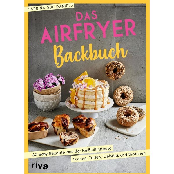 Das Airfryer-Backbuch / Sabrina Sue Daniels, 60 easy Rezepte aus der Heißluftfritteuse: Kuchen, Torten, Gebäck und Brötchen, Brownies, Cookies, Muffins und mehr
