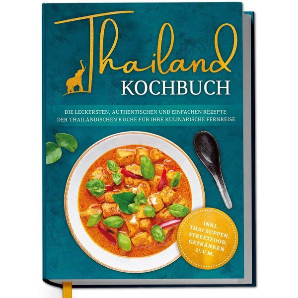Thailand Kochbuch: Die leckersten, authentischen und einfachen Rezepte / Loreen Thepsiri